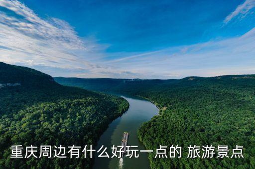 重庆周边有什么好玩一点的 旅游景点