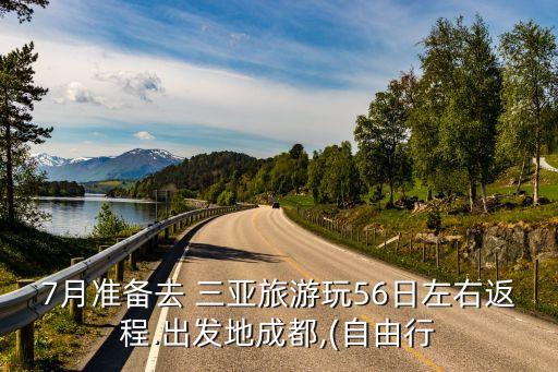 7月准备去 三亚旅游玩56日左右返程.出发地成都,(自由行