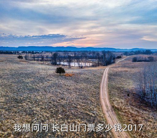 我想问问 长白山门票多少钱2017