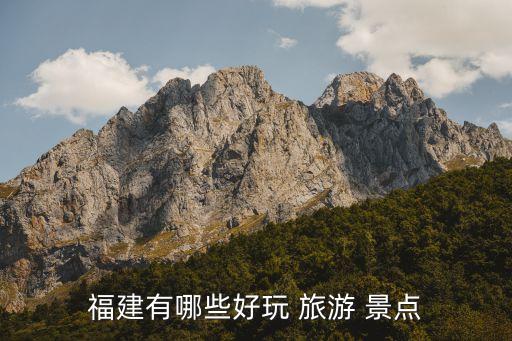 福建有哪些好玩 旅游 景点