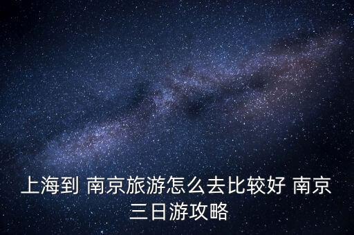 上海到 南京旅游怎么去比较好 南京 三日游攻略