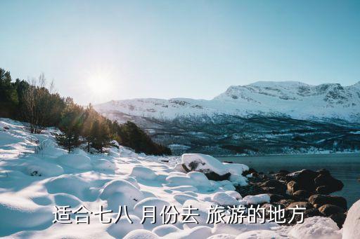 适合七八 月份去 旅游的地方