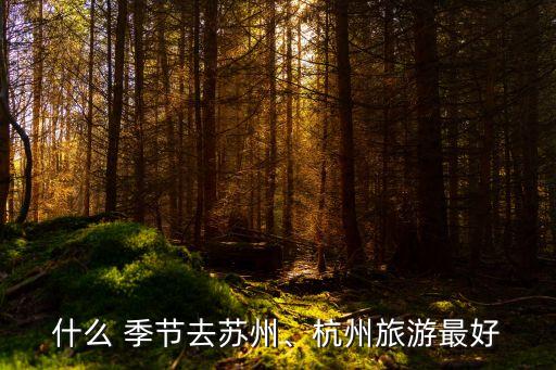 什么 季节去苏州、杭州旅游最好