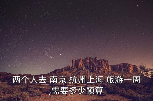 两个人去 南京 杭州上海 旅游一周,需要多少预算