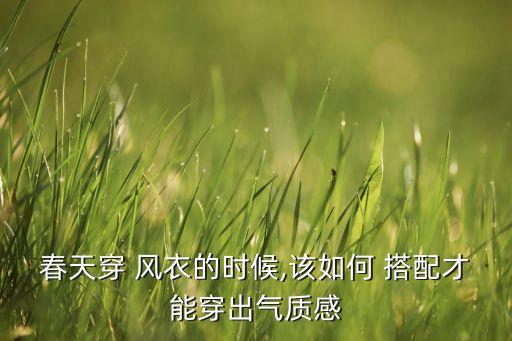 春天穿 风衣的时候,该如何 搭配才能穿出气质感
