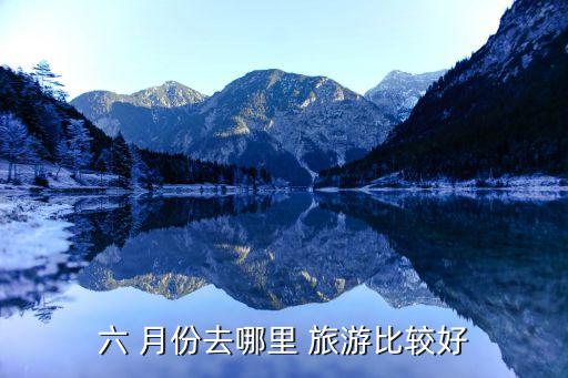 六 月份去哪里 旅游比较好