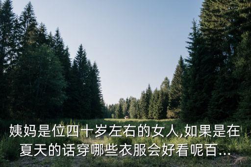 姨妈是位四十岁左右的女人,如果是在夏天的话穿哪些衣服会好看呢百...