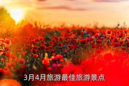 3月4月旅游最佳旅游景点