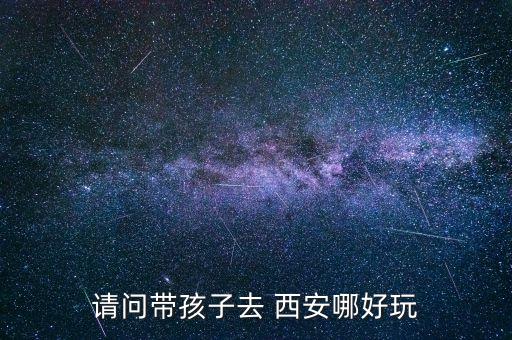 请问带孩子去 西安哪好玩