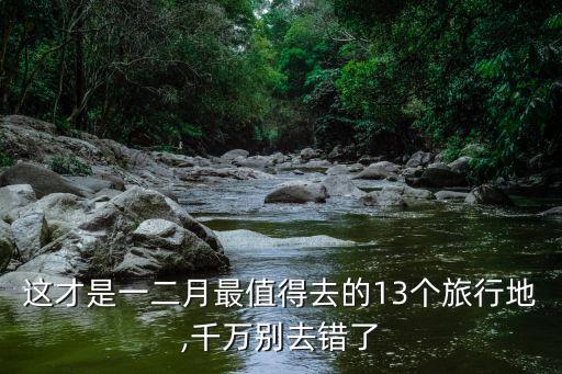 这才是一二月最值得去的13个旅行地,千万别去错了