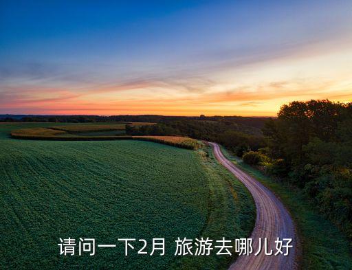 请问一下2月 旅游去哪儿好