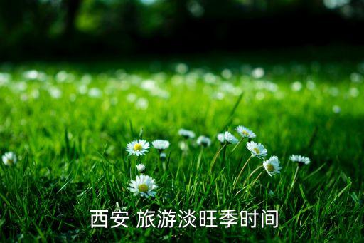  西安 旅游淡旺季时间