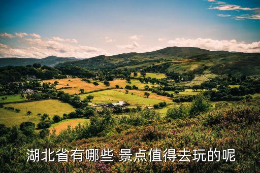  湖北省有哪些 景点值得去玩的呢