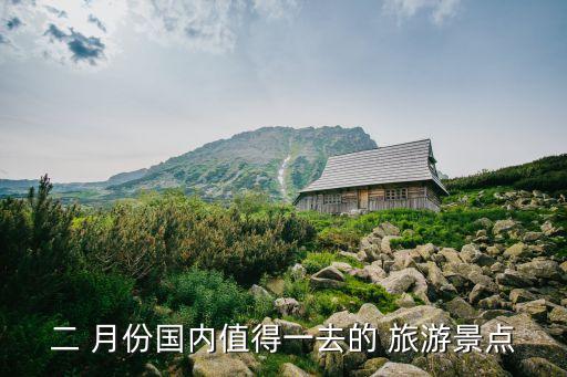 二 月份国内值得一去的 旅游景点