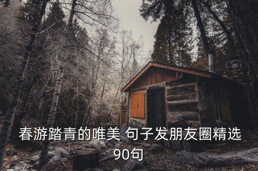  春游踏青的唯美 句子发朋友圈精选90句