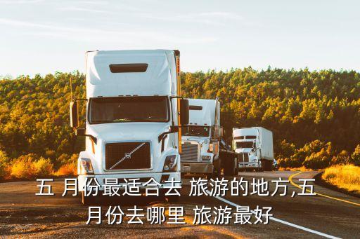 五 月份最适合去 旅游的地方,五 月份去哪里 旅游最好