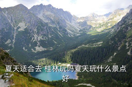 夏天适合去 桂林玩吗夏天玩什么景点好