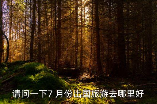 请问一下7 月份出国旅游去哪里好