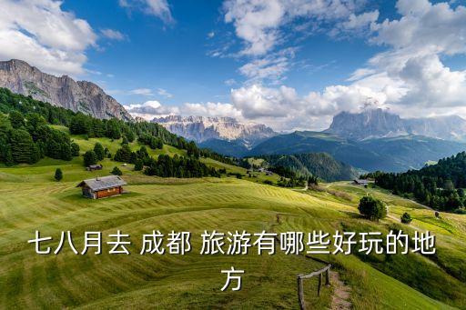 七八月去 成都 旅游有哪些好玩的地方