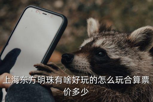上海东方明珠有啥好玩的怎么玩合算票价多少