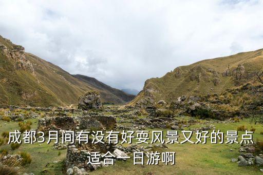 成都3月间有没有好耍风景又好的景点适合一日游啊