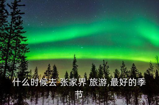 什么时候去 张家界 旅游,最好的季节