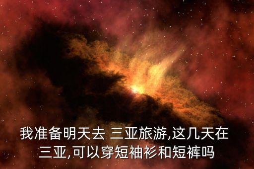 我准备明天去 三亚旅游,这几天在 三亚,可以穿短袖衫和短裤吗