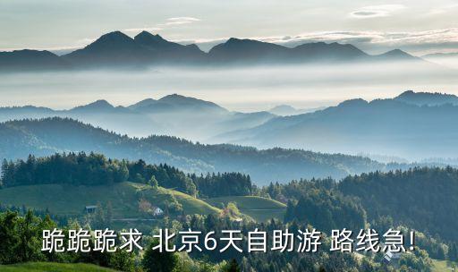 跪跪跪求 北京6天自助游 路线急!