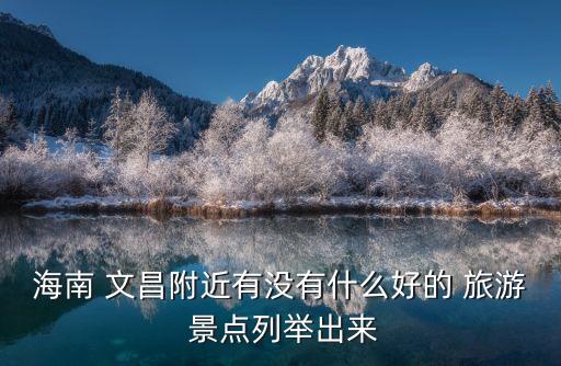 海南 文昌附近有没有什么好的 旅游 景点列举出来