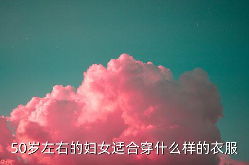 50岁左右的妇女适合穿什么样的衣服