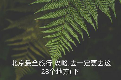  北京最全旅行 攻略,去一定要去这28个地方(下