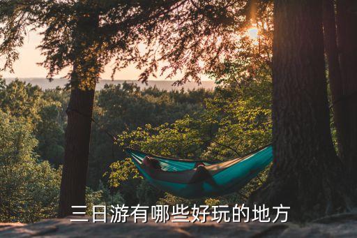  三日游有哪些好玩的地方