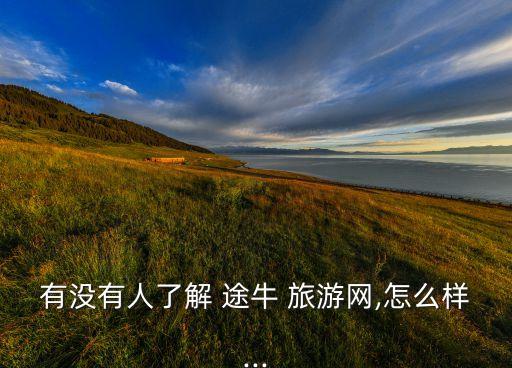 有没有人了解 途牛 旅游网,怎么样...