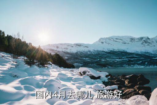 国内4月去哪儿 旅游好