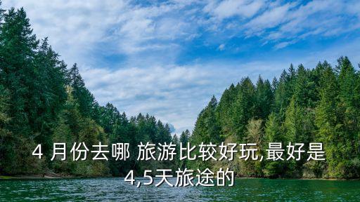 4 月份去哪 旅游比较好玩,最好是4,5天旅途的