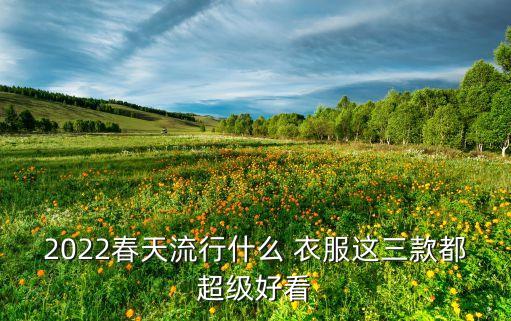 2022春天流行什么 衣服这三款都超级好看