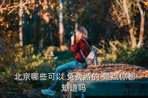  北京哪些可以 免费游的 景点你都知道吗