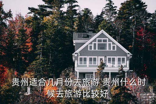  贵州适合几月份去旅游 贵州什么时候去旅游比较好