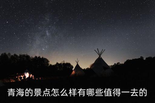 青海的景点怎么样有哪些值得一去的