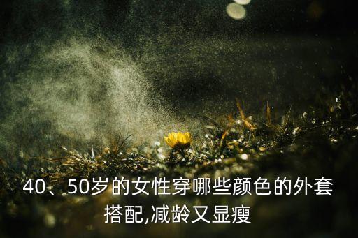 40、50岁的女性穿哪些颜色的外套搭配,减龄又显瘦