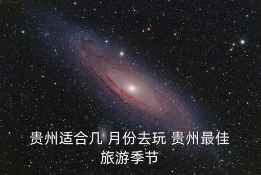  贵州适合几 月份去玩 贵州最佳 旅游季节