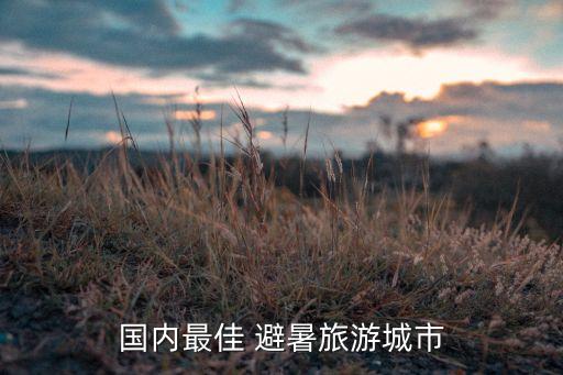 国内最佳 避暑旅游城市