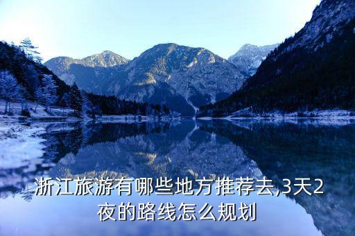  浙江旅游有哪些地方推荐去,3天2夜的路线怎么规划