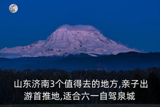 山东济南3个值得去的地方,亲子出游首推地,适合六一自驾泉城