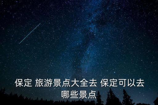  保定 旅游景点大全去 保定可以去哪些景点