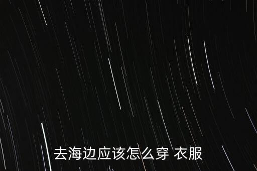 去海边应该怎么穿 衣服