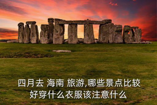  四月去 海南 旅游,哪些景点比较好穿什么衣服该注意什么