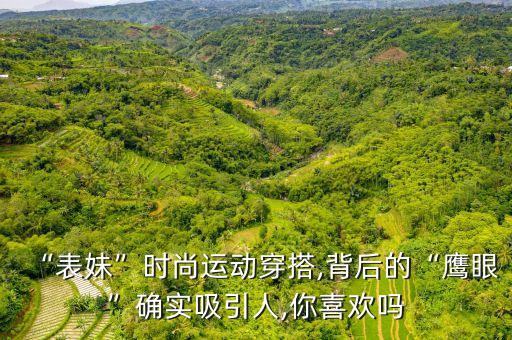 “表妹”时尚运动穿搭,背后的“鹰眼”确实吸引人,你喜欢吗