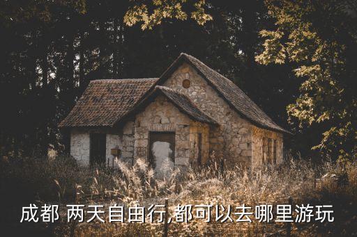 成都 两天自由行,都可以去哪里游玩