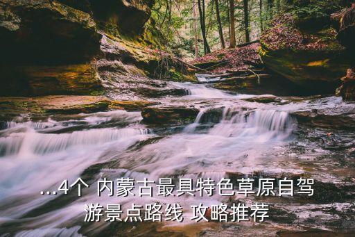 ...4个 内蒙古最具特色草原自驾游景点路线 攻略推荐